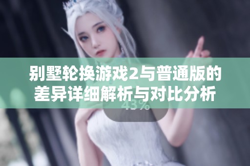 别墅轮换游戏2与普通版的差异详细解析与对比分析
