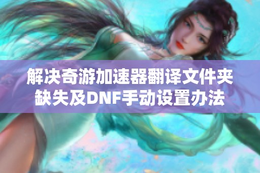 解决奇游加速器翻译文件夹缺失及DNF手动设置办法