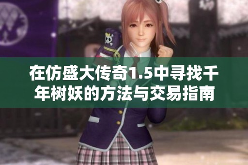 在仿盛大传奇1.5中寻找千年树妖的方法与交易指南