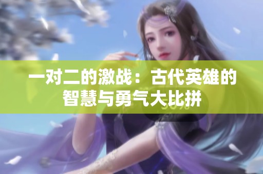一对二的激战：古代英雄的智慧与勇气大比拼
