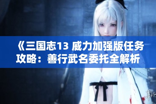 《三国志13 威力加强版任务攻略：善行武名委托全解析》