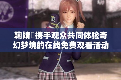 鞠婧祎携手观众共同体验奇幻梦境的在线免费观看活动