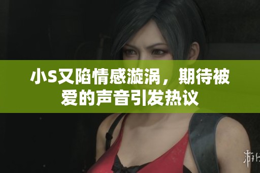 小S又陷情感漩涡，期待被爱的声音引发热议