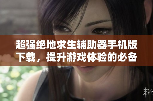超强绝地求生辅助器手机版下载，提升游戏体验的必备工具