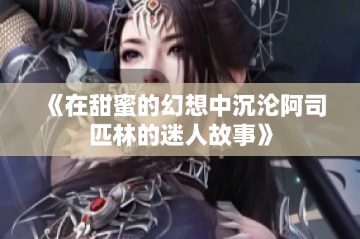 《在甜蜜的幻想中沉沦阿司匹林的迷人故事》