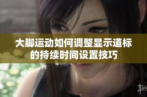 大脚运动如何调整显示道标的持续时间设置技巧