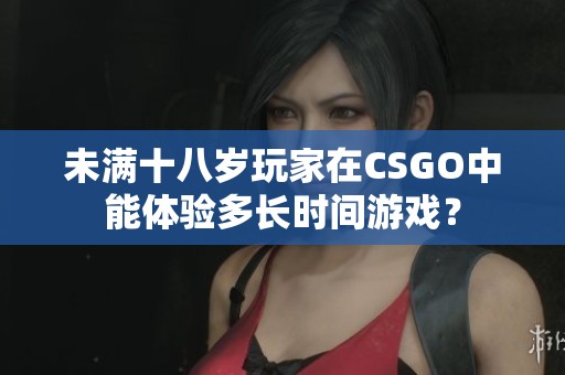 未满十八岁玩家在CSGO中能体验多长时间游戏？