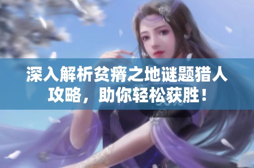深入解析贫瘠之地谜题猎人攻略，助你轻松获胜！
