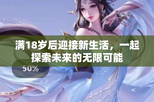 满18岁后迎接新生活，一起探索未来的无限可能