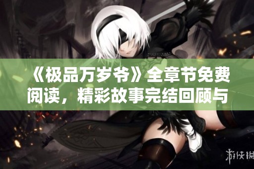 《极品万岁爷》全章节免费阅读，精彩故事完结回顾与分享