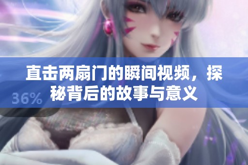 直击两扇门的瞬间视频，探秘背后的故事与意义