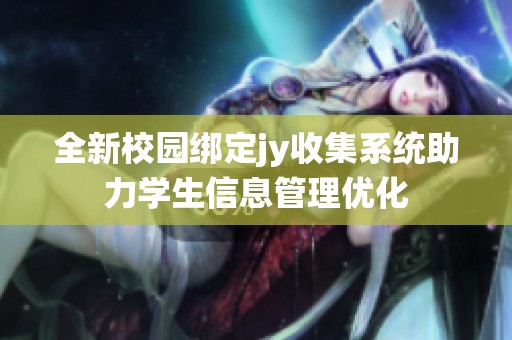 全新校园绑定jy收集系统助力学生信息管理优化