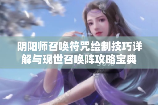 阴阳师召唤符咒绘制技巧详解与现世召唤阵攻略宝典