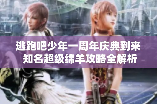 逃跑吧少年一周年庆典到来 知名超级绵羊攻略全解析
