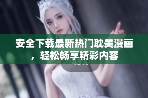 安全下载最新热门耽美漫画，轻松畅享精彩内容