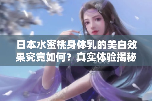 日本水蜜桃身体乳的美白效果究竟如何？真实体验揭秘