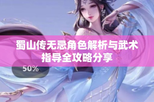 蜀山传无忌角色解析与武术指导全攻略分享