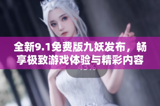 全新9.1免费版九妖发布，畅享极致游戏体验与精彩内容