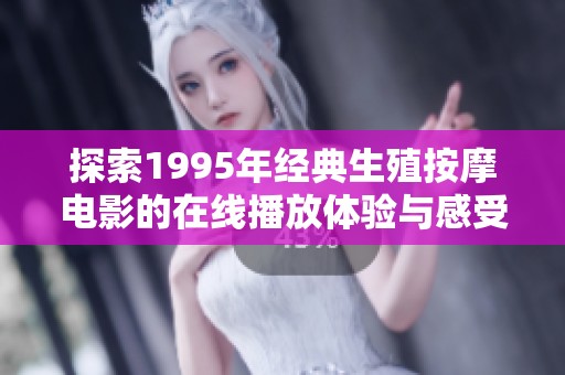 探索1995年经典生殖按摩电影的在线播放体验与感受