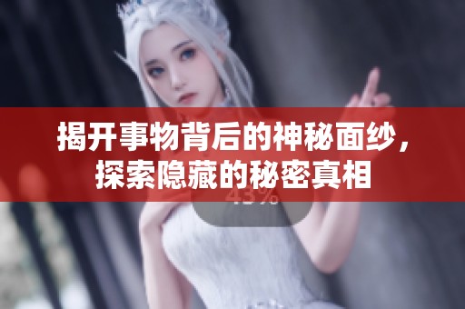 揭开事物背后的神秘面纱，探索隐藏的秘密真相