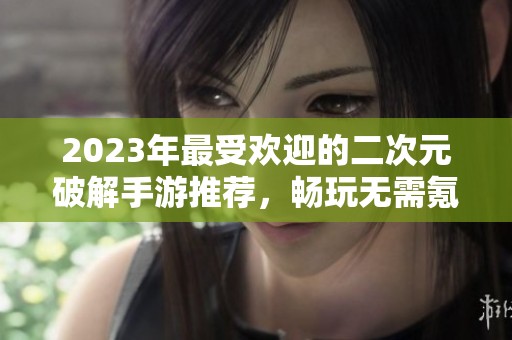 2023年最受欢迎的二次元破解手游推荐，畅玩无需氪金！