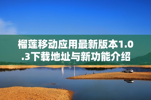 榴莲移动应用最新版本1.0.3下载地址与新功能介绍