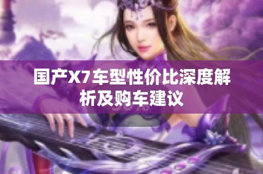 国产X7车型性价比深度解析及购车建议