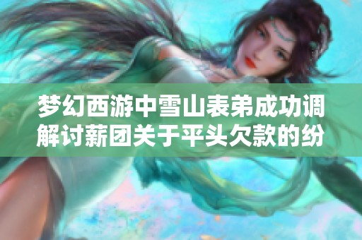 梦幻西游中雪山表弟成功调解讨薪团关于平头欠款的纷争