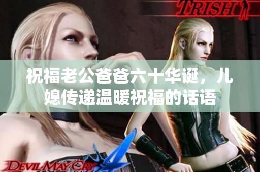 祝福老公爸爸六十华诞，儿媳传递温暖祝福的话语