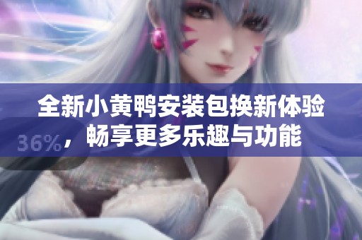 全新小黄鸭安装包换新体验，畅享更多乐趣与功能