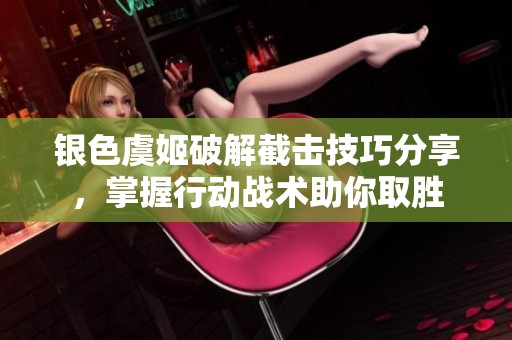 银色虞姬破解截击技巧分享，掌握行动战术助你取胜