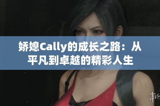 娇媳Cally的成长之路：从平凡到卓越的精彩人生
