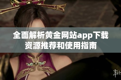 全面解析黄金网站app下载资源推荐和使用指南