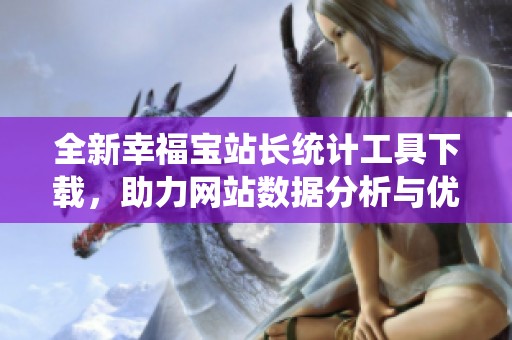 全新幸福宝站长统计工具下载，助力网站数据分析与优化