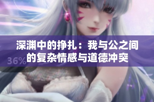 深渊中的挣扎：我与公之间的复杂情感与道德冲突
