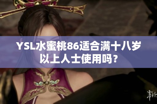 YSL水蜜桃86适合满十八岁以上人士使用吗？