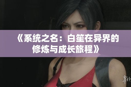 《系统之名：白笙在异界的修炼与成长旅程》