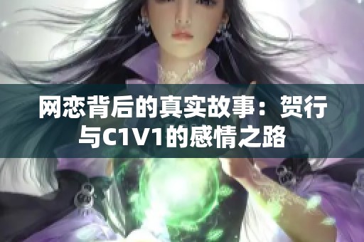 网恋背后的真实故事：贺行与C1V1的感情之路