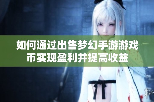 如何通过出售梦幻手游游戏币实现盈利并提高收益
