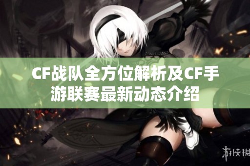 CF战队全方位解析及CF手游联赛最新动态介绍