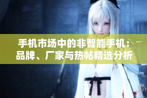 手机市场中的非智能手机：品牌、厂家与热帖精选分析