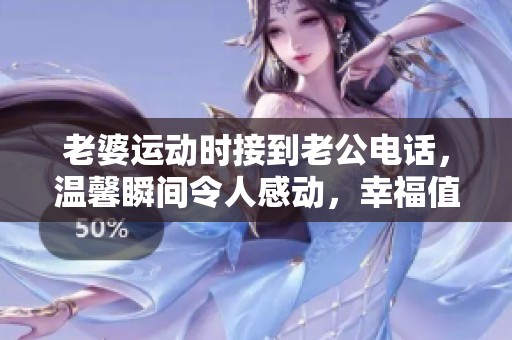 老婆运动时接到老公电话，温馨瞬间令人感动，幸福值得分享