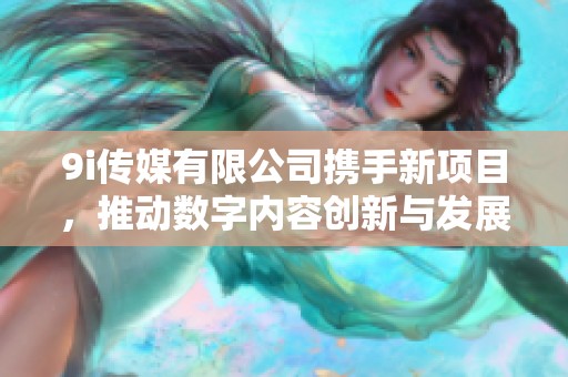 9i传媒有限公司携手新项目，推动数字内容创新与发展