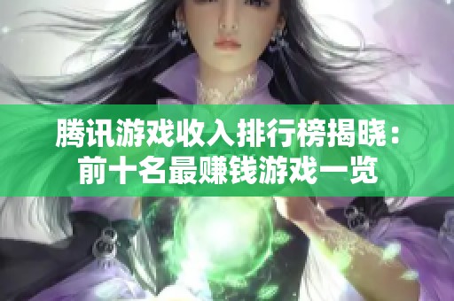 腾讯游戏收入排行榜揭晓：前十名最赚钱游戏一览