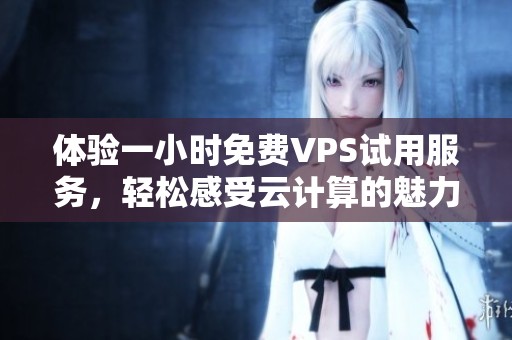 体验一小时免费VPS试用服务，轻松感受云计算的魅力