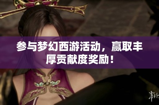 参与梦幻西游活动，赢取丰厚贡献度奖励！