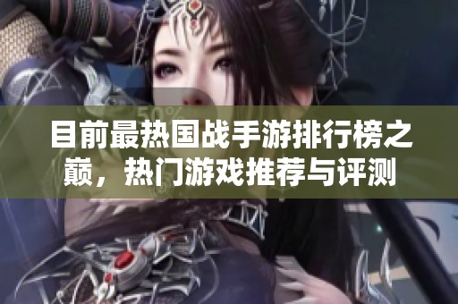 目前最热国战手游排行榜之巅，热门游戏推荐与评测