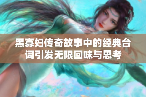 黑寡妇传奇故事中的经典台词引发无限回味与思考