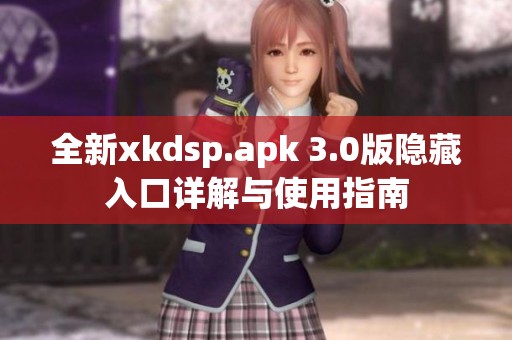 全新xkdsp.apk 3.0版隐藏入口详解与使用指南