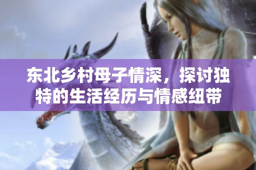 东北乡村母子情深，探讨独特的生活经历与情感纽带